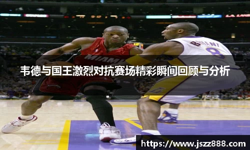 韦德与国王激烈对抗赛场精彩瞬间回顾与分析