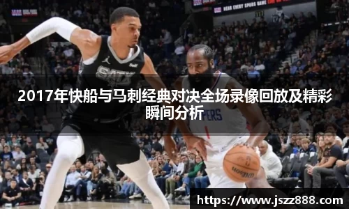 2017年快船与马刺经典对决全场录像回放及精彩瞬间分析