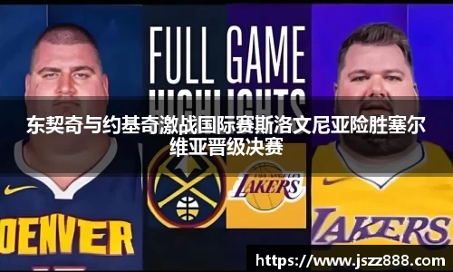 东契奇与约基奇激战国际赛斯洛文尼亚险胜塞尔维亚晋级决赛