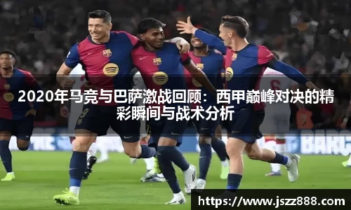 2020年马竞与巴萨激战回顾：西甲巅峰对决的精彩瞬间与战术分析